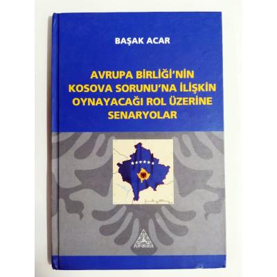 Avrupa Birliği'nin Kosova sorununa ilişkin oynayacağı rol üzerine senaryolar / Başak ACAR - Kitap
